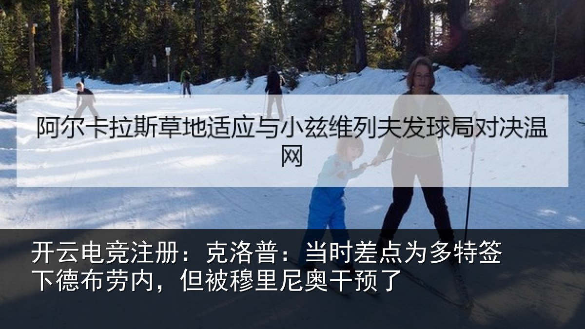 开云电竞注册:克洛普:当时差点为多特签下德布劳内,但被穆里尼奥干预了
