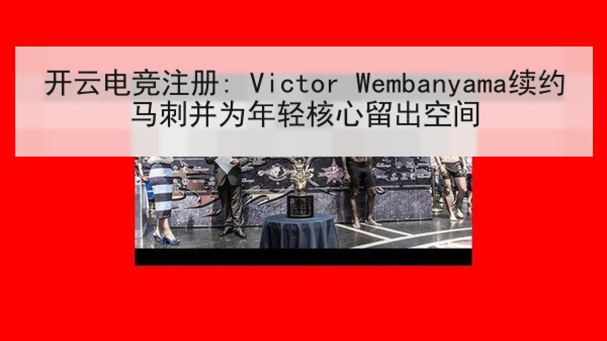 开云电竞注册: Victor Wembanyama续约马刺并为年轻核心留出空间 开云电竞注册: Victor Wembanyama续约马刺并为年轻核心留出空间