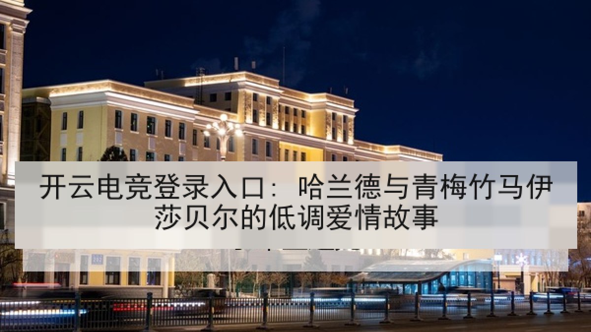 开云电竞登录入口: 哈兰德与青梅竹马伊莎贝尔的低调爱情故事