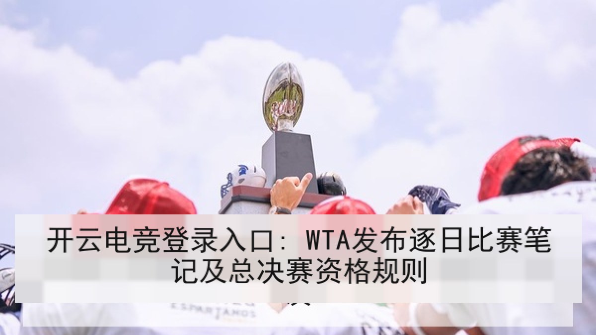 开云电竞登录入口: WTA发布逐日比赛笔记及总决赛资格规则