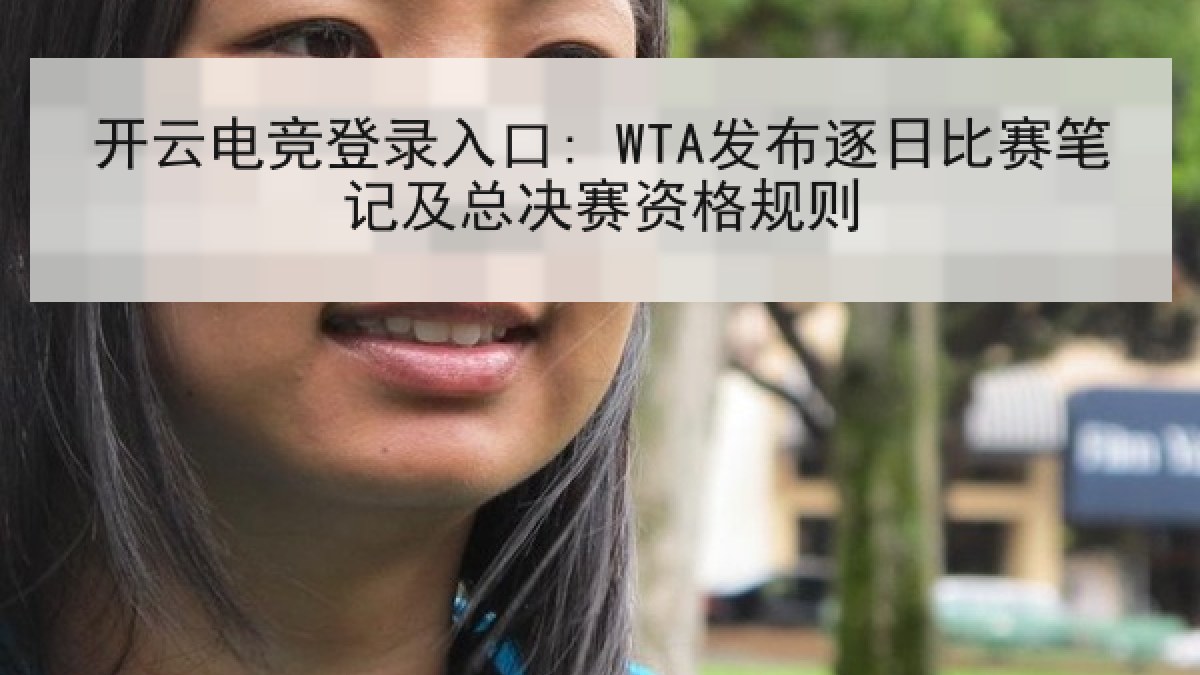开云电竞登录入口: WTA发布逐日比赛笔记及总决赛资格规则