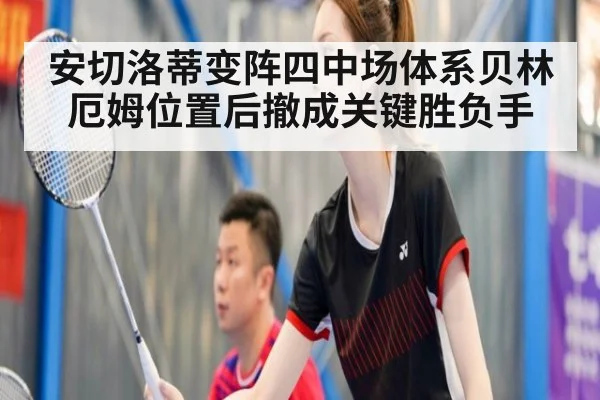 安切洛蒂变阵四中场体系贝林厄姆位置后撤成关键胜负手