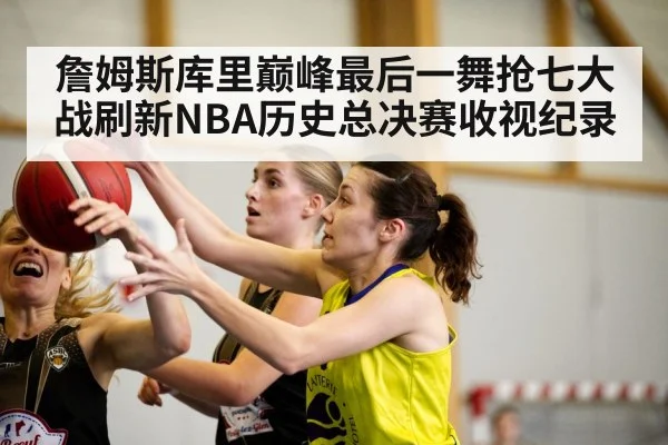 詹姆斯库里巅峰最后一舞抢七大战刷新NBA历史总决赛收视纪录