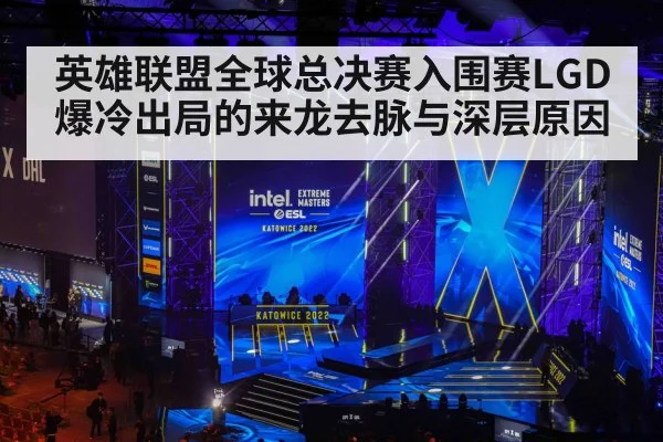 英雄联盟全球总决赛入围赛LGD爆冷出局的来龙去脉与深层原因